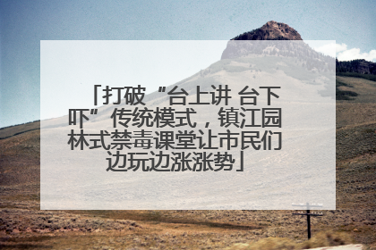 打破“台上讲 台下吓”传统模式，镇江园林式禁毒课堂让市民们边玩边涨涨势