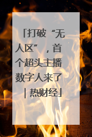 打破“无人区”，首个超头主播数字人来了｜热财经