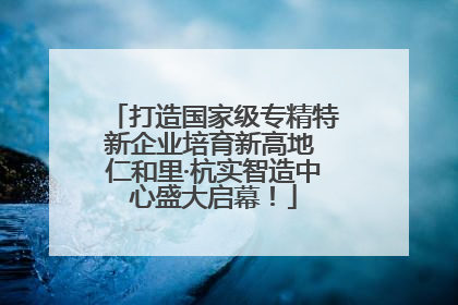 打造国家级专精特新企业培育新高地 仁和里·杭实智造中心盛大启幕！