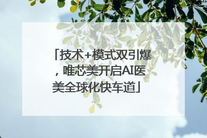技术+模式双引爆，唯芯美开启AI医美全球化快车道