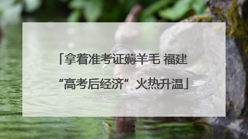 拿着准考证薅羊毛 福建“高考后经济”火热升温