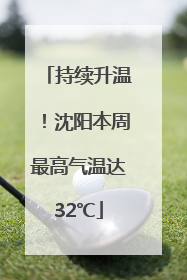 持续升温！沈阳本周最高气温达32℃