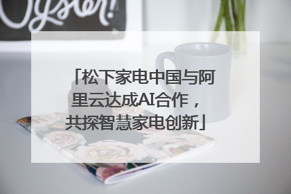 松下家电中国与阿里云达成AI合作，共探智慧家电创新