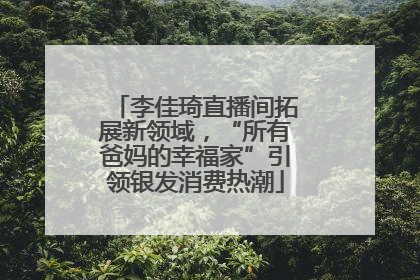 李佳琦直播间拓展新领域，“所有爸妈的幸福家”引领银发消费热潮