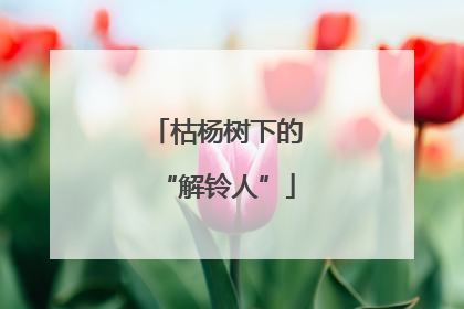 枯杨树下的“解铃人”