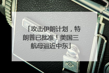 攻击伊朗计划，特朗普已批准！美国三航母逼近中东
