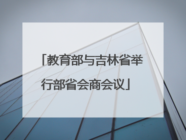 教育部与吉林省举行部省会商会议