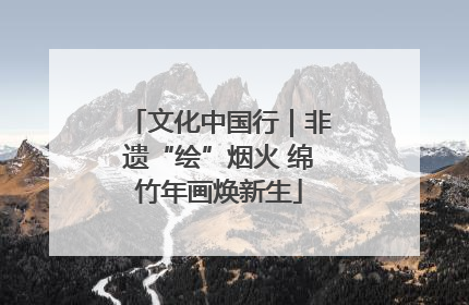 文化中国行｜非遗“绘”烟火 绵竹年画焕新生