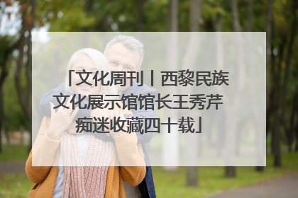 文化周刊丨西黎民族文化展示馆馆长王秀芹痴迷收藏四十载