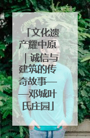 文化遗产耀中原｜诚信与建筑的传奇故事——邓城叶氏庄园