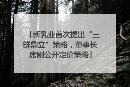 新乳业首次提出“三鲜鼎立”策略，董事长席刚公开定价策略