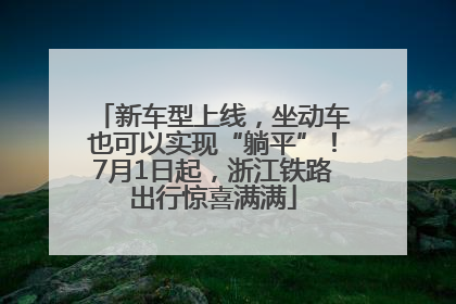 新车型上线，坐动车也可以实现“躺平”！7月1日起，浙江铁路出行惊喜满满