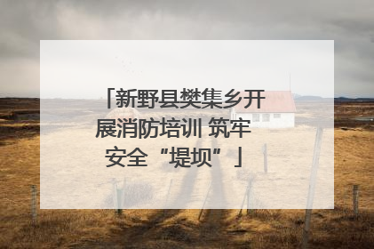 新野县樊集乡开展消防培训 筑牢安全“堤坝”