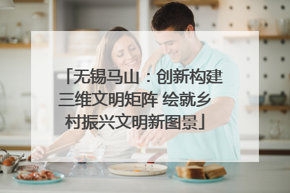 无锡马山：创新构建三维文明矩阵 绘就乡村振兴文明新图景