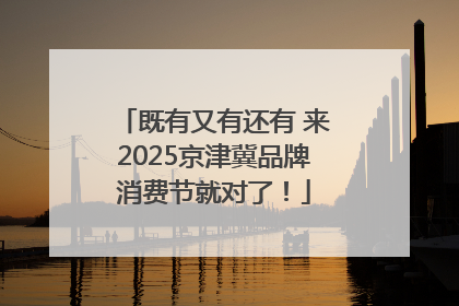 既有又有还有 来2025京津冀品牌消费节就对了！