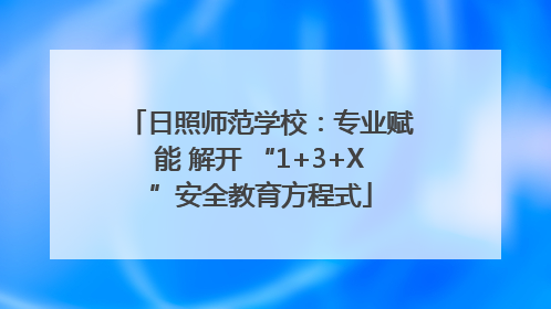 日照师范学校：专业赋能 解开 “1+3+X”安全教育方程式