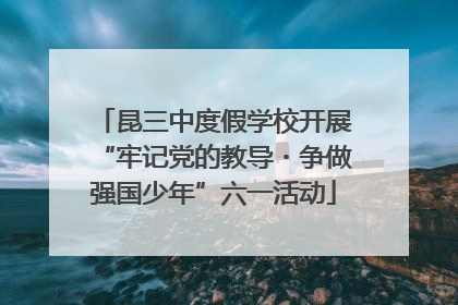 昆三中度假学校开展“牢记党的教导・争做强国少年”六一活动
