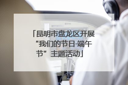 昆明市盘龙区开展“我们的节日·端午节”主题活动