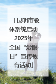 昆明市教体系统启动2025年全国“爱眼日”宣传教育活动