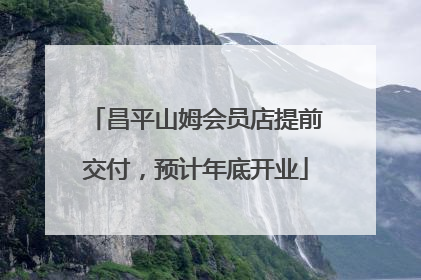 昌平山姆会员店提前交付，预计年底开业
