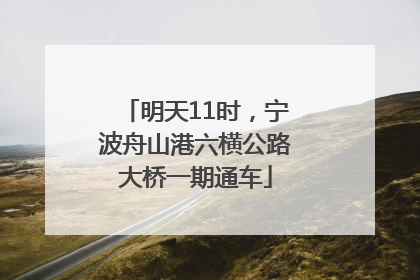 明天11时，宁波舟山港六横公路大桥一期通车