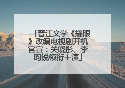 晋江文学《耀眼》改编电视剧开机官宣：关晓彤、李昀锐领衔主演