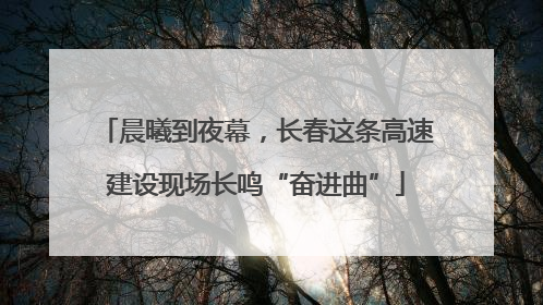 晨曦到夜幕，长春这条高速建设现场长鸣“奋进曲”