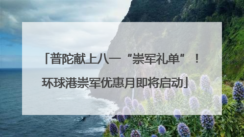 普陀献上八一“崇军礼单”！环球港崇军优惠月即将启动