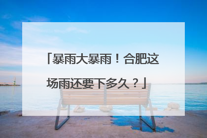 暴雨大暴雨！合肥这场雨还要下多久？