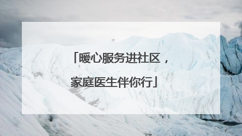 暖心服务进社区，家庭医生伴你行