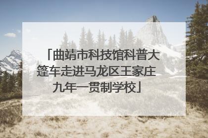 曲靖市科技馆科普大篷车走进马龙区王家庄九年一贯制学校