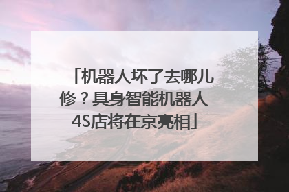 机器人坏了去哪儿修？具身智能机器人4S店将在京亮相