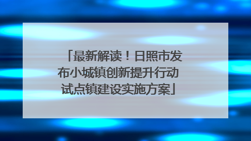 最新解读！日照市发布小城镇创新提升行动试点镇建设实施方案