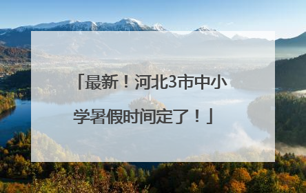 最新！河北3市中小学暑假时间定了！