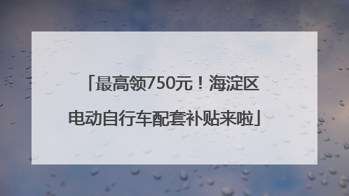 最高领750元！海淀区电动自行车配套补贴来啦
