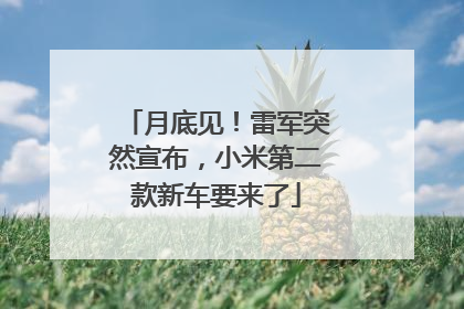 月底见！雷军突然宣布，小米第二款新车要来了
