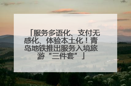 服务多语化、支付无感化、体验本土化！青岛地铁推出服务入境旅游“三件套”