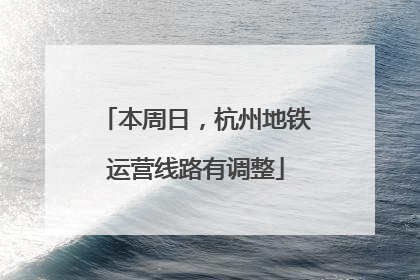 本周日，杭州地铁运营线路有调整
