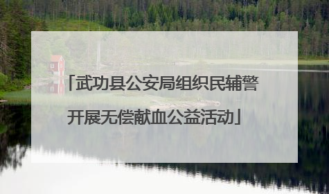 武功县公安局组织民辅警开展无偿献血公益活动