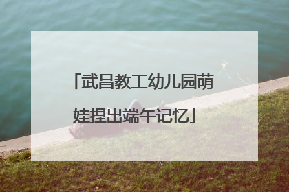 武昌教工幼儿园萌娃捏出端午记忆