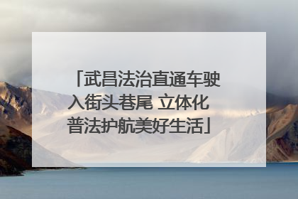 武昌法治直通车驶入街头巷尾 立体化普法护航美好生活