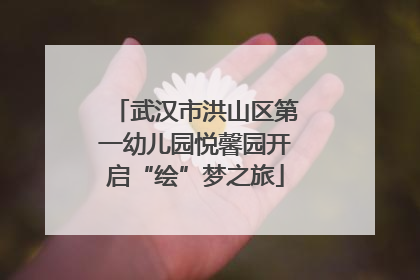 武汉市洪山区第一幼儿园悦馨园开启“绘”梦之旅