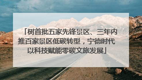 树首批五家先锋景区、三年内推百家景区低碳转型，宁德时代以科技赋能零碳文旅发展