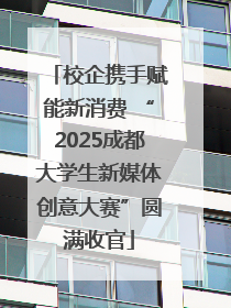 校企携手赋能新消费 “2025成都大学生新媒体创意大赛”圆满收官