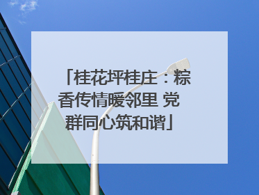 桂花坪桂庄：粽香传情暖邻里 党群同心筑和谐