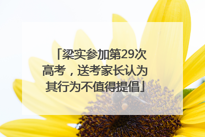 梁实参加第29次高考，送考家长认为其行为不值得提倡