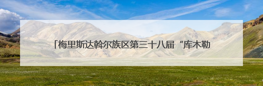 梅里斯达斡尔族区第三十八届“库木勒”节举行 呈现达斡尔族文化独特魅力