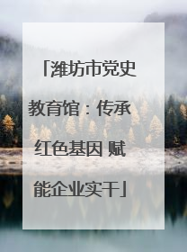 潍坊市党史教育馆：传承红色基因 赋能企业实干