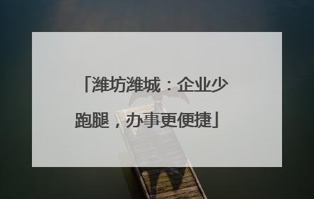 潍坊潍城：企业少跑腿，办事更便捷