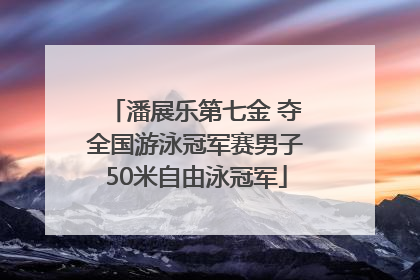 潘展乐第七金 夺全国游泳冠军赛男子50米自由泳冠军